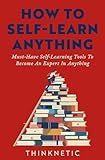 How To Self-Learn Anything: Must-Have Self-Learning Tools To Become An Expert In Anything (Self-Learning Mastery)