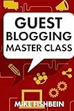 Guest Blogging Master Class: Your Step by Step Guide to Getting More Traffic, Email Subscribers, and Sales