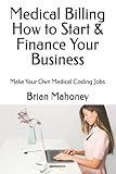 Medical Billing How to Start & Finance Your Business: Make Your Own Medical Coding Jobs