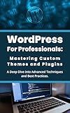 WordPress for Professionals: Mastering Custom Themes and Plugins: A Deep Dive into Advanced Techniques and Best Practices