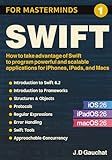 Swift for Masterminds: How to take advantage of Swift to program powerful and scalable applications for iPhones, iPads, and Macs