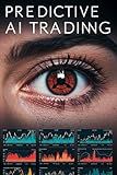 Predictive AI Trading: Powerful Machine Learning Strategies with Step-by-Step Python Code for Algorithmic Trading, Market Forecasting, and High-Performance Investing (Algorithmic Trading Masterclass)