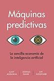 Máquinas predictivas (Prediction Machines Spanish Edition): La sencilla economía de la inteligencia artificial