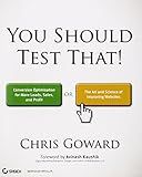 You Should Test That: Conversion Optimization for More Leads, Sales and Profit or The Art and Science of Optimized Marketing