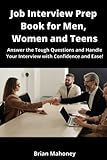 Job Interview Prep Book for Men, Women and Teens: Answer the Tough Questions and Handle Your Interview with Confidence and Ease!