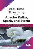 Real-Time Streaming with Apache Kafka, Spark, and Storm: Create Platforms That Can Quickly Crunch Data and Deliver Real-Time Analytics to Users (English Edition)