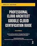 Professional Cloud Architect Google Cloud Certification Guide: Build a solid foundation in Google Cloud Platform to achieve the most lucrative IT certification, 2nd Edition