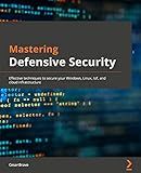 Mastering Defensive Security: Effective techniques to secure your Windows, Linux, IoT, and cloud infrastructure