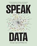 Speak Data: Artists, Scientists, Thinkers, and Dreamers on How We Live Our Lives in Numbers