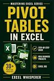 Mastering Excel Pivot Tables: Step-by-Step Guide with Practical Exercises and Real-World Business Examples (Mastering Excel Series)