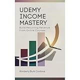 Udemy Income Mastery: Build Recurring Revenue from Online Courses: A Step-by-Step Guide to Creating, Launching, and Profiting from Udemy Courses That Sell Themselves