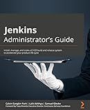 Jenkins Administrator's Guide: Install, manage, and scale a CI/CD build and release system to accelerate your product life cycle