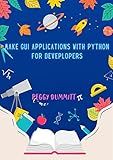 Make GUI Applications with Python for Deveplopers: Build Apps with PyQt, PyQt's, SQL and more