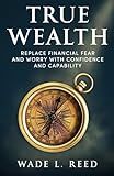 True Wealth: Replace Financial Fear and Worry with Confidence and Capability