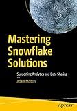 Mastering Snowflake Solutions: Supporting Analytics and Data Sharing
