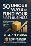 50 Unique Ways to Fund Your First Business: A Faith-First Guide to Creative Financing Solutions