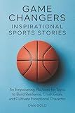 Game Changers: Inspirational Sports Stories: An Empowering Playbook for Teens to Build Resilience, Crush Goals and Cultivate Exceptional Character