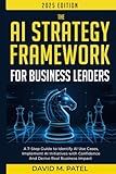 The AI Strategy Framework for Business Leaders: A 7-Step-Guide to Identify AI Use Cases, Implement AI Initiatives with Confidence and Derive Real ... Intelligence for Beginners Made Easy)