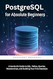 PostgreSQL for Absolute Beginners: A Hands-On Guide to SQL, Tables, Queries, Relationships, and Building Your First Database