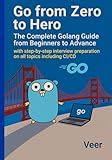 Go from Zero to Hero - The Complete Golang Guide from Beginners to Advance: with step by step interview preparation in Go lang on all topics including CI/CD - Golang