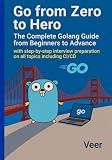 Go from Zero to Hero - The Complete Golang Guide from Beginners to Advance: with step by step interview preparation in Go lang on all topics including CI/CD - Golang
