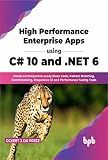 High Performance Enterprise Apps using C# 10 and .NET 6: Hands-on Production-ready Clean Code, Pattern Matching, Benchmarking, Responsive UI and Performance Tuning Tools (English Edition)