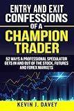 Entry and Exit Confessions of a Champion Trader: 52 Ways A Professional Speculator Gets In And Out Of The Stock, Futures And Forex Markets (Essential Algo Trading Package)