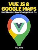 Vue JS 2 + Google Maps API: Learn and Master Google Maps API by Building 3 Professional, Real-World Vue JS Location-Based Apps Like a Pro!