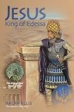 Jesus, King of Edessa: Jesus discovered in the historical record (The King Jesus Trilogy)