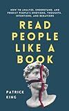 Read People Like a Book: How to Analyze, Understand, and Predict People’s Emotions, Thoughts, Intentions, and Behaviors (How to be More Likable and Charismatic)