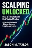 Scalping Unlocked: Beat the Market with Fast Tactical Trades: A Practical Guide with 12 Game-Changing Scalping Approaches