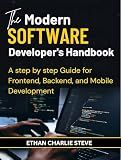 The Modern SOFTWARE Developer's Handbook: A step by step Guide for Frontend, Backend, and Mobile Development
