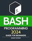 BASH Programming 2024 Guide for Beginners: Master the Command Line - Unlock the Power of BASH Programming in 2024