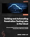 Building and Automating Penetration Testing Labs in the Cloud: Set up cost-effective hacking environments for learning cloud security on AWS, Azure, and GCP