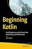 Beginning Kotlin: Build Applications with Better Code, Productivity, and Performance