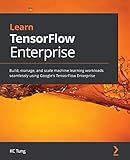 Learn TensorFlow Enterprise: Build, manage, and scale machine learning workloads seamlessly using Google's TensorFlow Enterprise