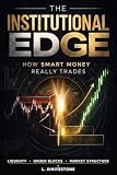 THE INSTITUTIONAL EDGE: How Smart Money Really Trades: Discover Hidden Market Mechanics, Order Blocks, and Liquidity Sweeps