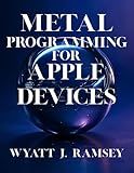 Metal Programming for Apple Devices: Build Stunning Graphics and Compute Apps with Swift and Metal (Ultimate Developers Handbook For Beginners)