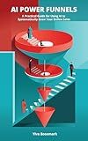 AI Power Funnels: A Practical Guide For Using AI To Systematically Grow Your Online Sales