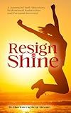 Resign and Shine: A Journal of Self-Discovery, Professional Redirection, and Personal Renewal