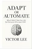 ADAPT OR AUTOMATE: Why AI Won't Take Your Job But Someone Who Uses It Will