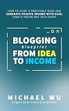 Blogging Blueprint from Idea to Income: How to Start a Profitable Blog and Generate Passive Income with Ease, Even If You're Not Tech-Savvy