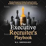 The Executive Recruiter's Playbook: Winning Strategies for Finding Exceptional Leaders & Building a Sustainable Executive Recruitment Strategy