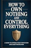 How to Own Nothing and Control Everything: A Guide to Express Trust Formation and Asset Protection