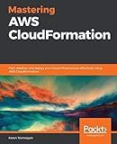 Mastering AWS CloudFormation: Plan, develop, and deploy your cloud infrastructure effectively using AWS CloudFormation