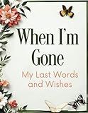 When I'm Gone : My Last Words And Wishes: Final Wishes Organizer, Belongings And Wishes , Death Planner Organizer 8.5X11 in