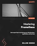 Mastering Prometheus: Gain expert tips to monitoring your infrastructure, applications, and services