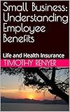 Small Business: Understanding Employee Benefits: Life and Health Insurance (Navigating Small Business Success: Comprehensive Guides)