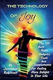 The Technology of Joy: The 101 Best Apps, Gadgets, Tools and Supplements for Feeling More Delight in Your Life