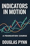 Indicators in Motion: A Foundation Course (The Market Architect: An Institutional Edge Series)
